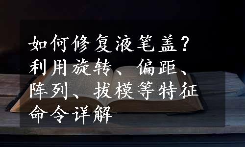 如何修复液笔盖？利用旋转、偏距、阵列、拔模等特征命令详解