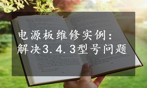 电源板维修实例：解决3.4.3型号问题