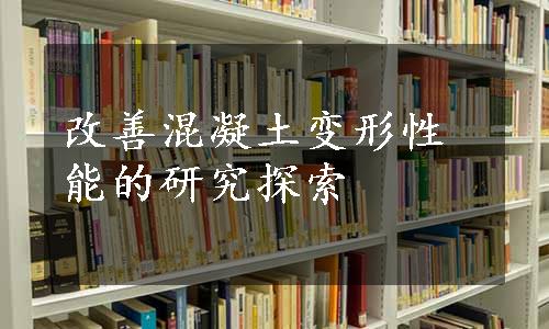 改善混凝土变形性能的研究探索