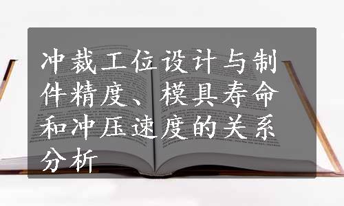 冲裁工位设计与制件精度、模具寿命和冲压速度的关系分析