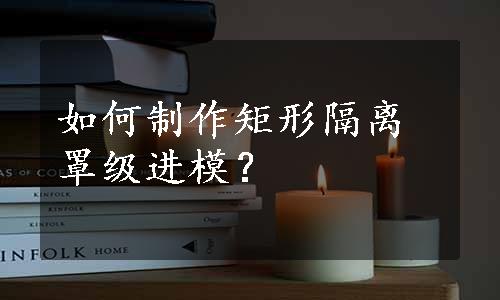 如何制作矩形隔离罩级进模？