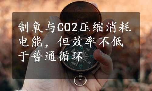 制氧与CO2压缩消耗电能，但效率不低于普通循环