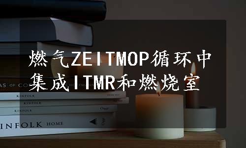 燃气ZEITMOP循环中集成ITMR和燃烧室