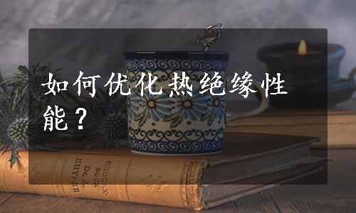 如何优化热绝缘性能？