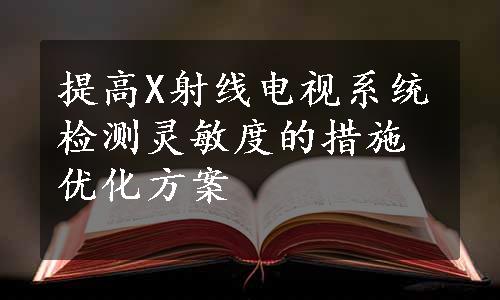 提高X射线电视系统检测灵敏度的措施优化方案