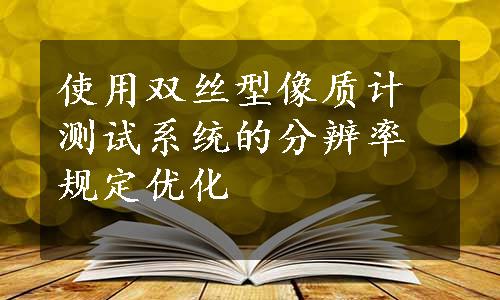 使用双丝型像质计测试系统的分辨率规定优化