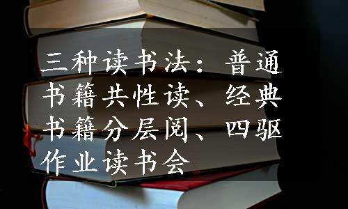 三种读书法：普通书籍共性读、经典书籍分层阅、四驱作业读书会