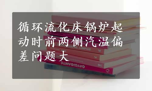 循环流化床锅炉起动时前两侧汽温偏差问题大