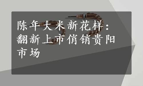 陈年大米新花样：翻新上市俏销贵阳市场