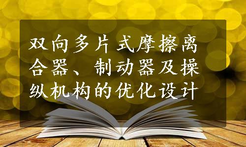 双向多片式摩擦离合器、制动器及操纵机构的优化设计