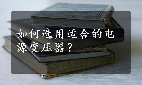 如何选用适合的电源变压器？