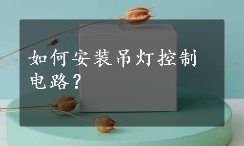 如何安装吊灯控制电路？