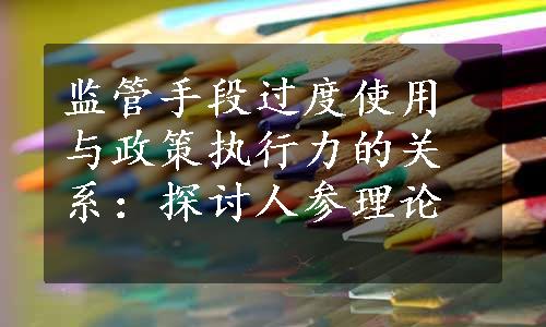 监管手段过度使用与政策执行力的关系：探讨人参理论