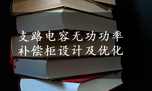 支路电容无功功率补偿柜设计及优化