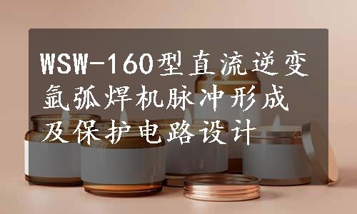 WSW-160型直流逆变氩弧焊机脉冲形成及保护电路设计