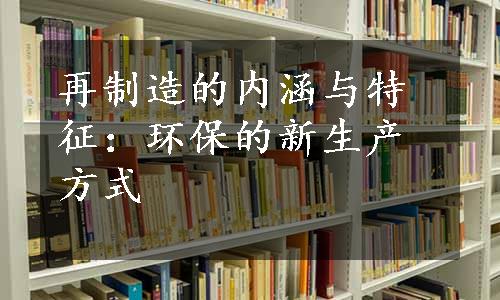 再制造的内涵与特征：环保的新生产方式