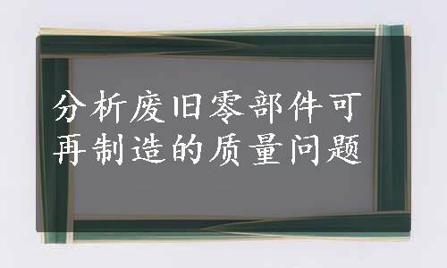 分析废旧零部件可再制造的质量问题