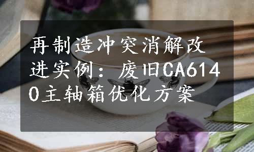 再制造冲突消解改进实例：废旧CA6140主轴箱优化方案