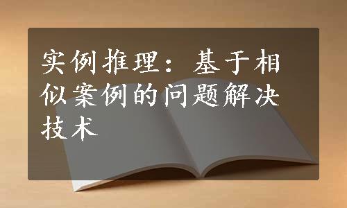 实例推理：基于相似案例的问题解决技术