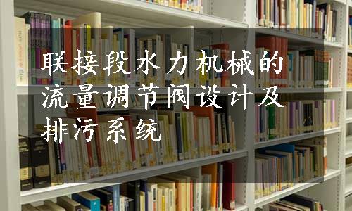 联接段水力机械的流量调节阀设计及排污系统