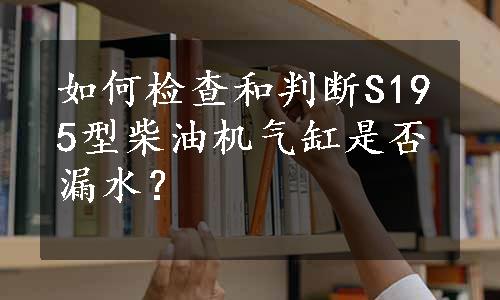 如何检查和判断S195型柴油机气缸是否漏水？