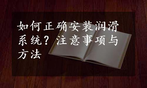 如何正确安装润滑系统？注意事项与方法