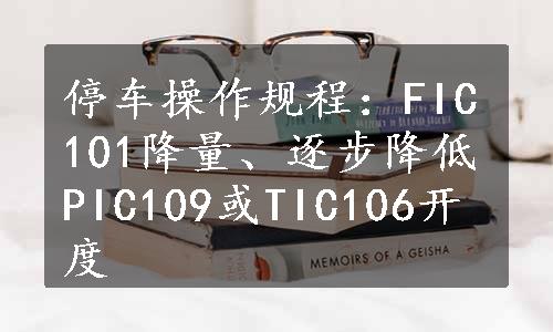 停车操作规程：FIC101降量、逐步降低PIC109或TIC106开度