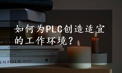 如何为PLC创造适宜的工作环境？