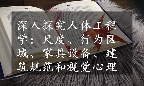 深入探究人体工程学：尺度、行为区域、家具设备、建筑规范和视觉心理