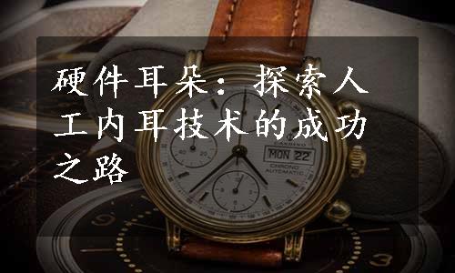 硬件耳朵：探索人工内耳技术的成功之路