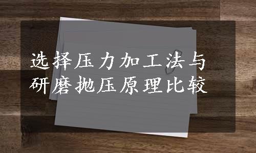 选择压力加工法与研磨抛压原理比较