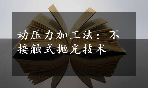 动压力加工法：不接触式抛光技术