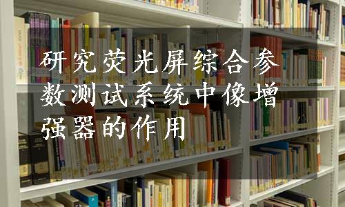 研究荧光屏综合参数测试系统中像增强器的作用