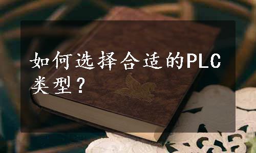 如何选择合适的PLC类型？