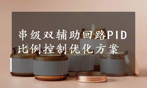 串级双辅助回路PID比例控制优化方案