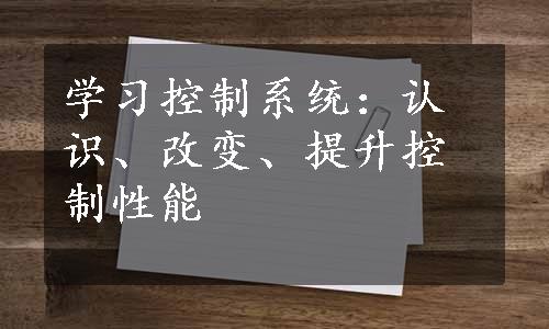 学习控制系统：认识、改变、提升控制性能