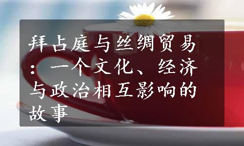 拜占庭与丝绸贸易：一个文化、经济与政治相互影响的故事