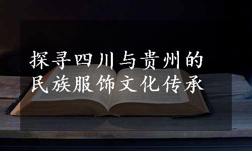 探寻四川与贵州的民族服饰文化传承