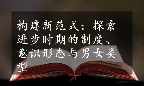 构建新范式：探索进步时期的制度、意识形态与男女类型