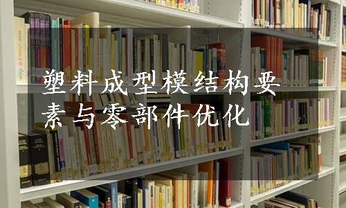 塑料成型模结构要素与零部件优化