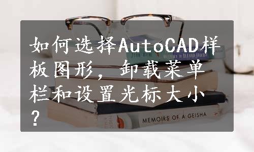 如何选择AutoCAD样板图形，卸载菜单栏和设置光标大小？