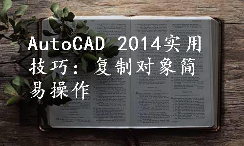 AutoCAD 2014实用技巧：复制对象简易操作