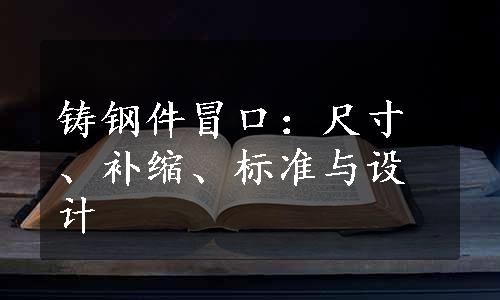 铸钢件冒口：尺寸、补缩、标准与设计