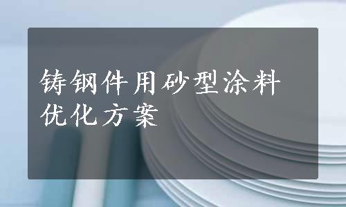 铸钢件用砂型涂料优化方案