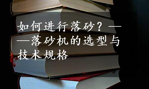 如何进行落砂？——落砂机的选型与技术规格