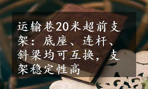 运输巷20米超前支架：底座、连杆、斜梁均可互换，支架稳定性高