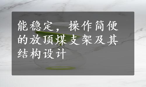 能稳定，操作简便的放顶煤支架及其结构设计