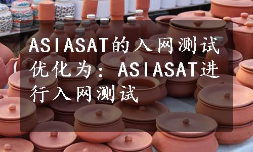 ASIASAT的入网测试优化为：ASIASAT进行入网测试