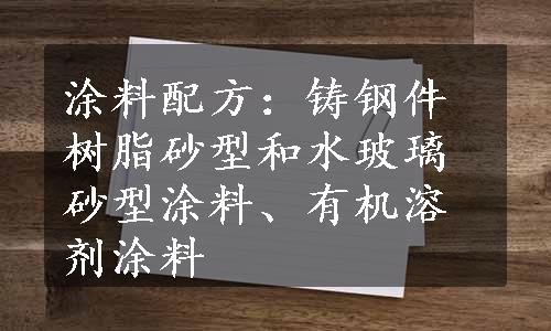 涂料配方：铸钢件树脂砂型和水玻璃砂型涂料、有机溶剂涂料