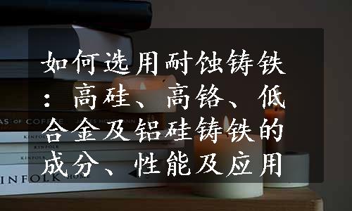 如何选用耐蚀铸铁：高硅、高铬、低合金及铝硅铸铁的成分、性能及应用